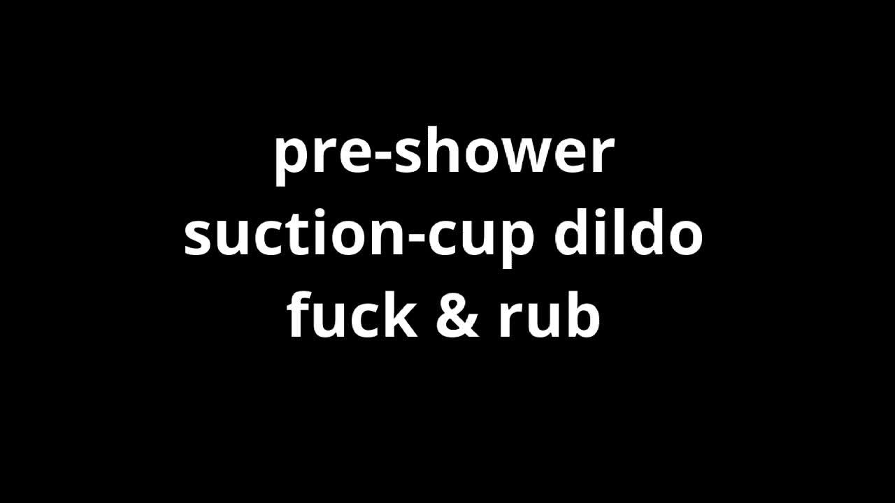 PreShowerSuctionCupDildoFuck&Rub