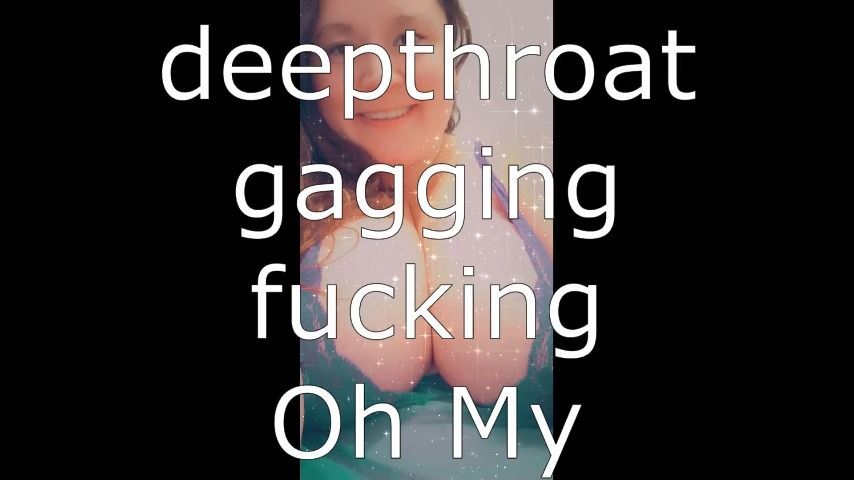 deepthroat, gagging, fucking Oh My