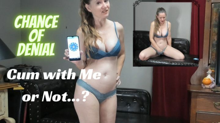 Cum with me or Not...?   Denial Chance