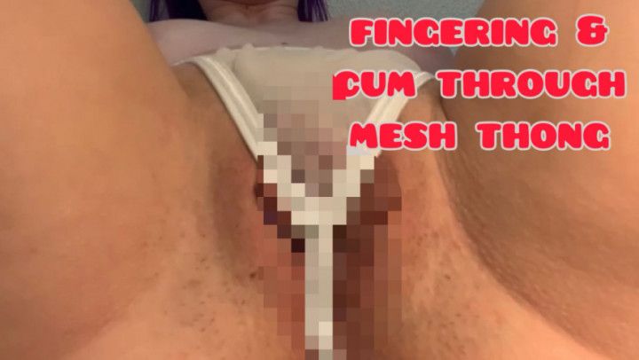 Fingering &amp; Cum Through Mesh Thong