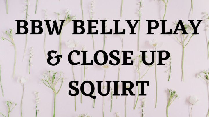 BBW Belly Play and Close Up Squirt