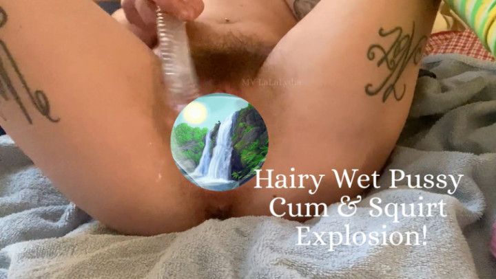 Hairy Wet Pussy Cum &amp; Squirt Explosion