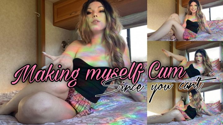 Making Myself Cum since you Cant