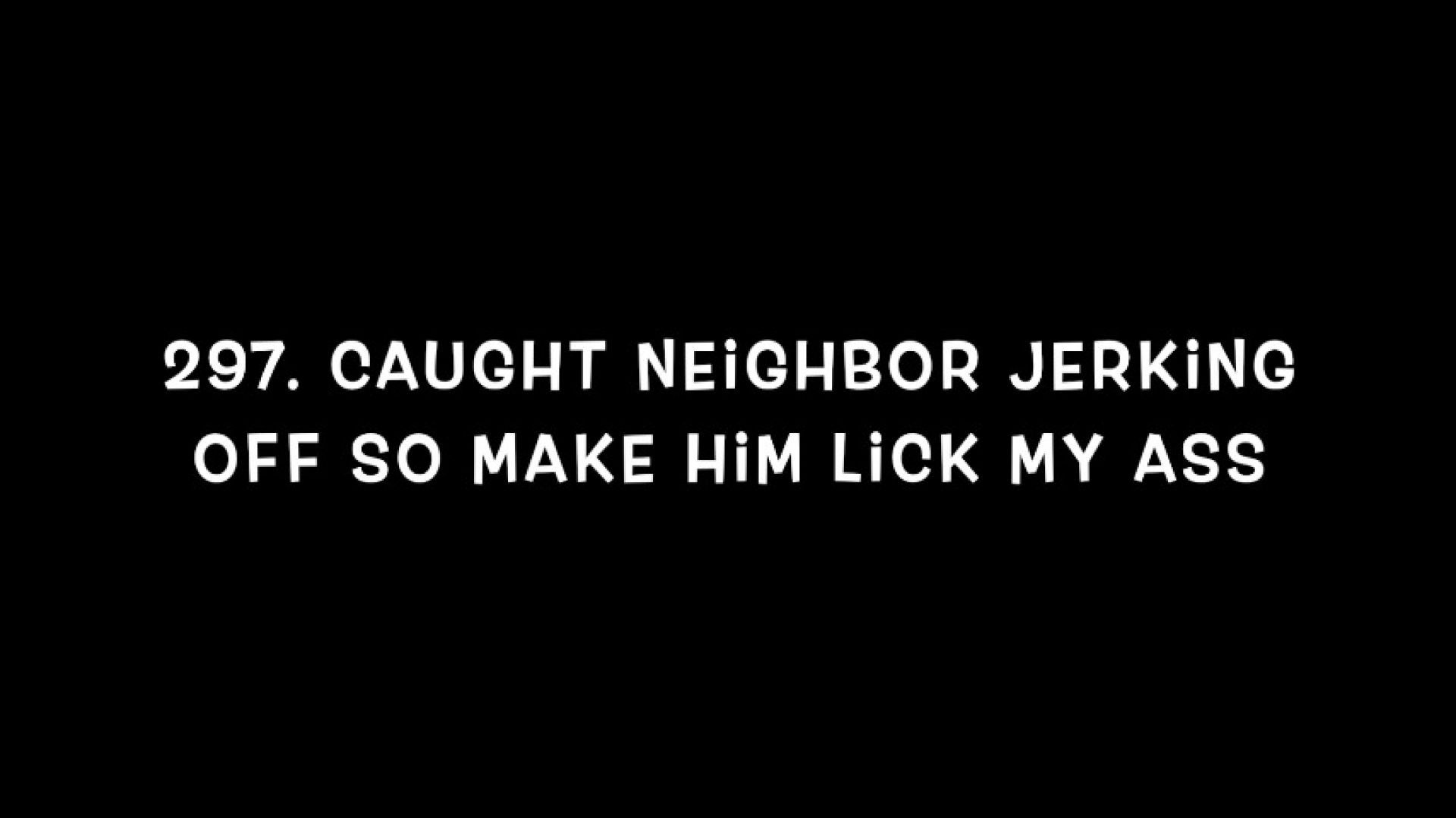 297. Caught Neighbor jerking off so make him lick my ass