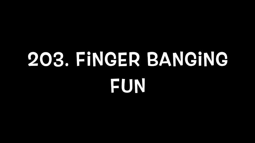 203. Finger Banging Fun