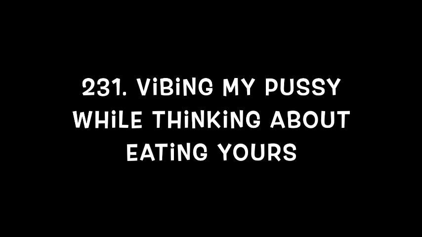 231. Vibing my pussy while thinking about eating yours