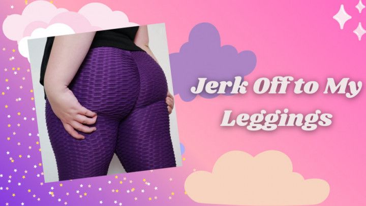 Jerk Off To My Leggings