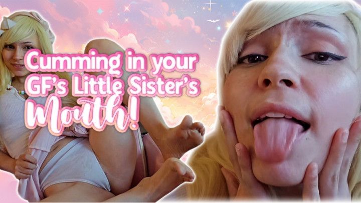 Cumming in Your Girlfriend's Little Sister's Mouth