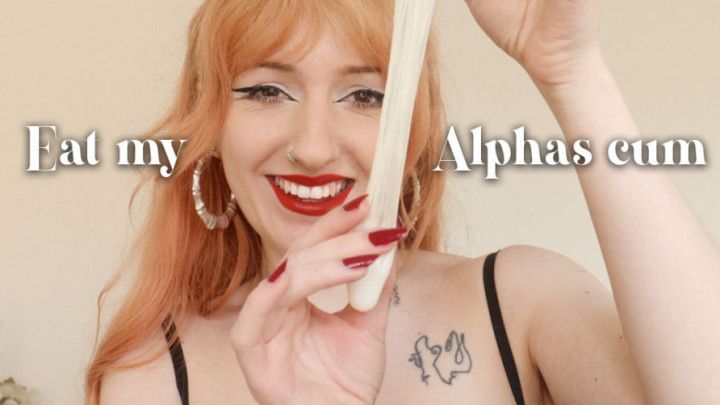 Eat my Alphas cum! cuck