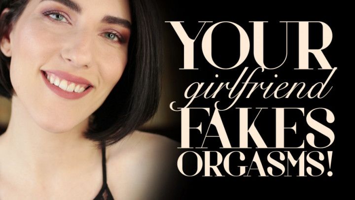 Your Girlfriend Fakes Her Orgasms