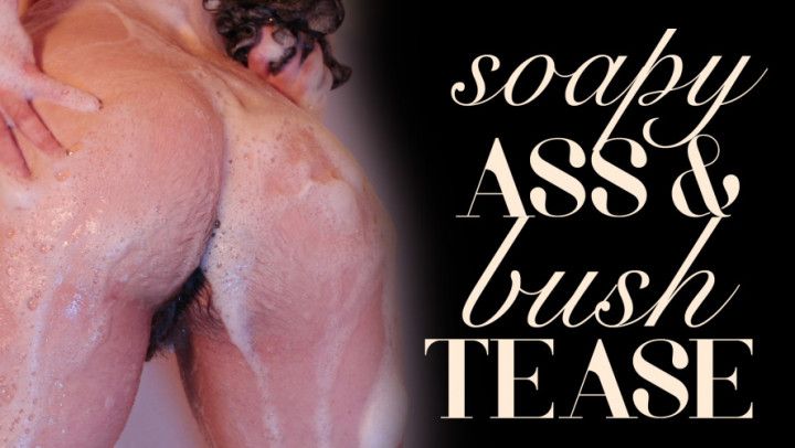 Soapy Ass &amp; Bush Tease