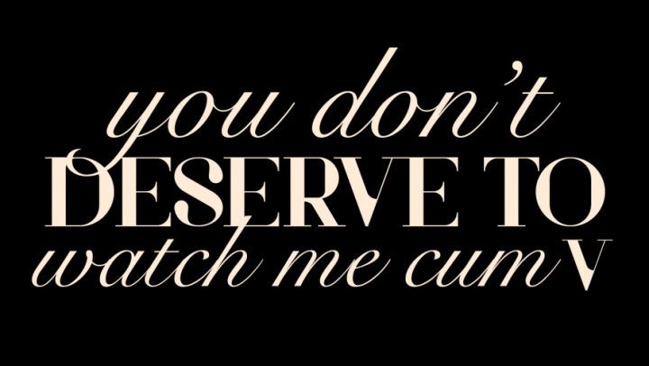 You Don't Deserve to Watch Me Cum V