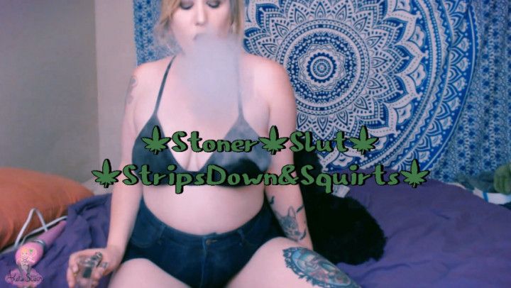 Stoner Slut StripsDown and Squirts