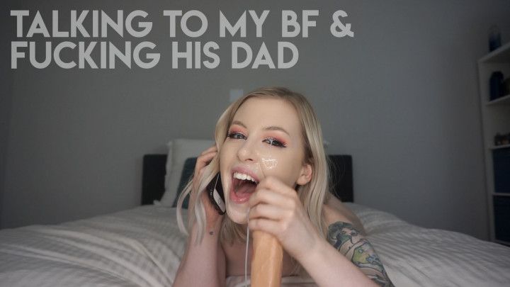 Talking to My BF &amp; Fucking His Dad