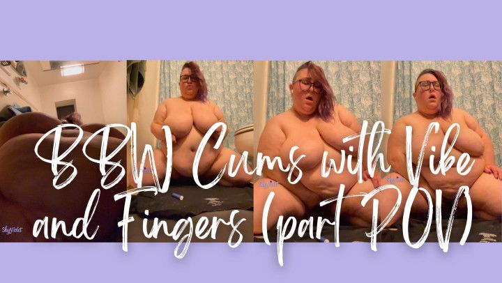 BBW Cums, Vibe and Fingers part POV