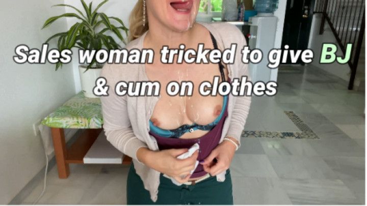 Sales woman tricked to BJ cum on clothes