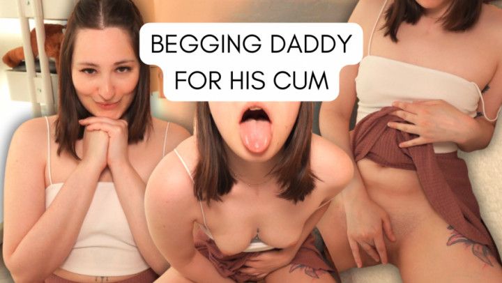 Begging Daddy Cum in Mouth