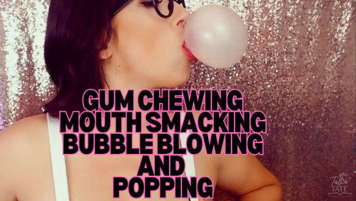 Gum Chewing, Mouth Smacking, Bubble Blowing and Popping