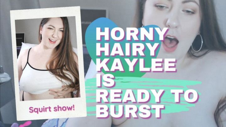 Horny Hairy Kaylee is Ready to Burst