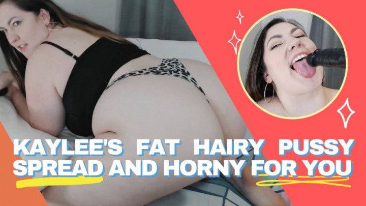 Kaylee's Fat Hairy Pussy Spread + Horny