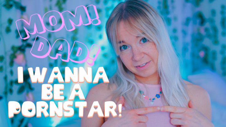 Mom, dad - I want to be a pornstar