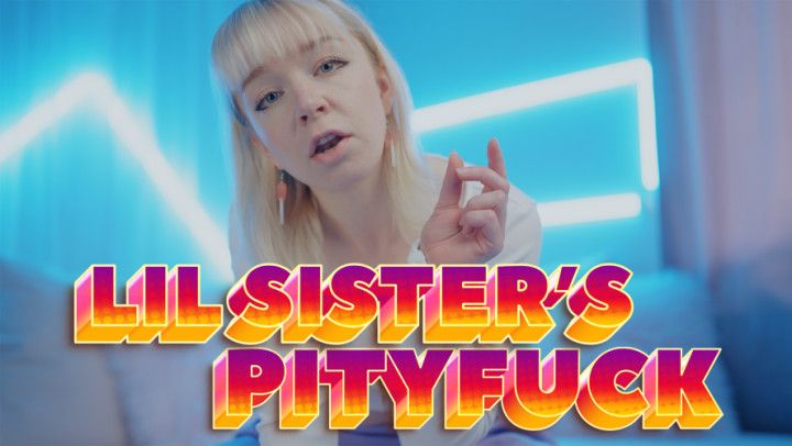 sister pityfucks you