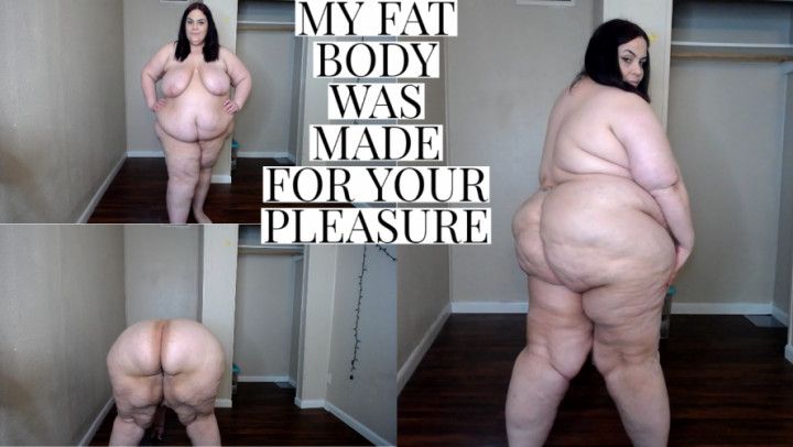 MY FAT BODY WAS MADE FOR YOUR PLEASURE
