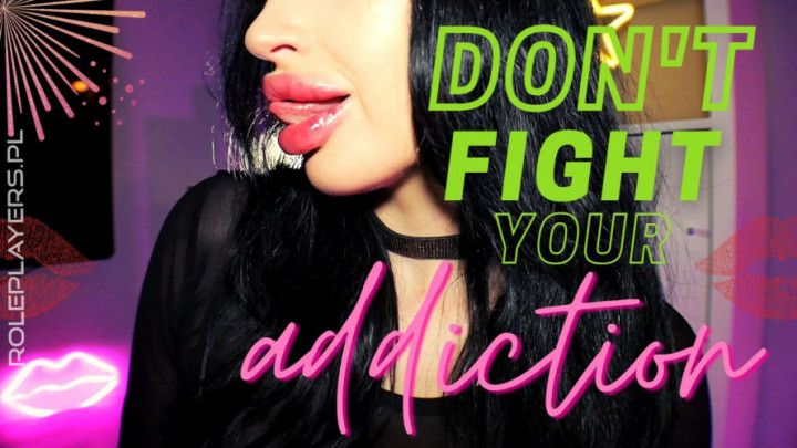 Don't Fight Your Addiction