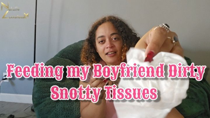 Feeding My Boyfriend Dirty Snotty Used Tissues