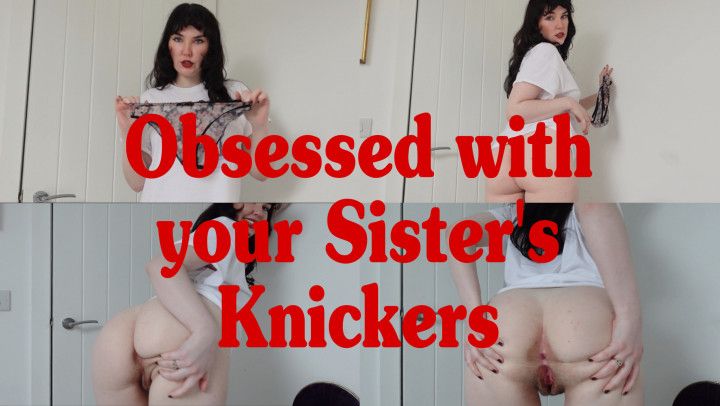 Obsessed With Your Sisters Knickers