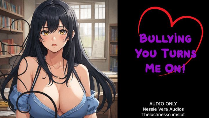 Bullying You Turns Me On