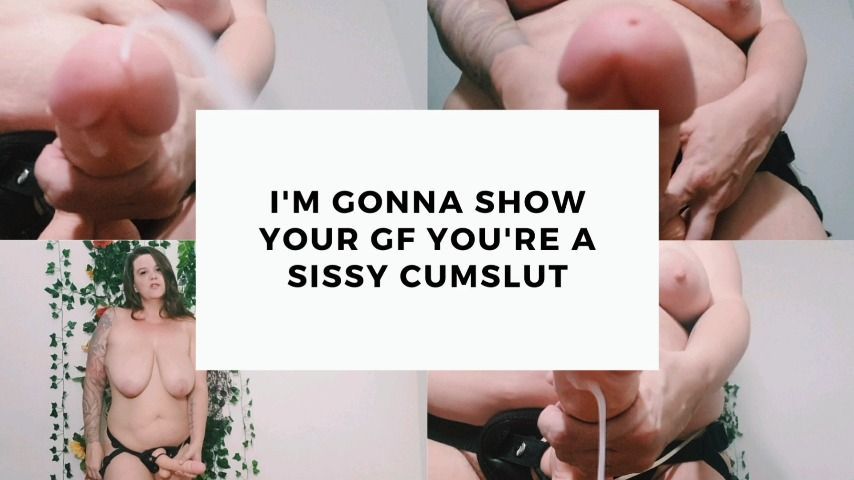 I'm Gonna Show Ur GF Ur A Sissy Cumslut