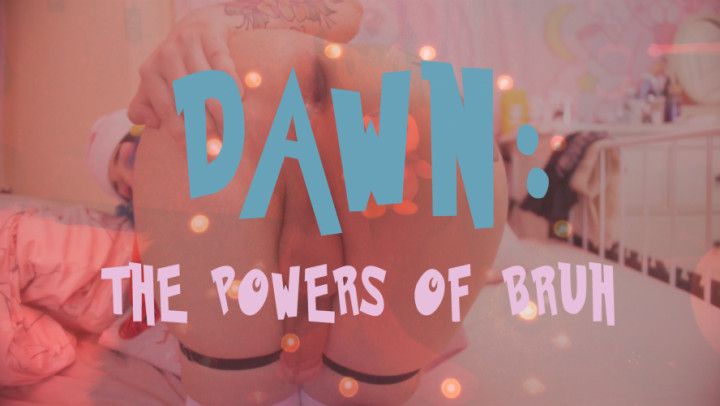 Dawn: The Powers of Bruh