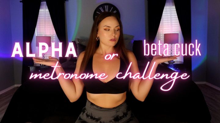 ALPHA or beta cuck: Metronome Challenge