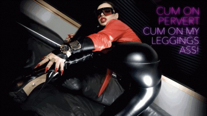 Cum on pervert - CUM ON MY LEGGINGS ASS