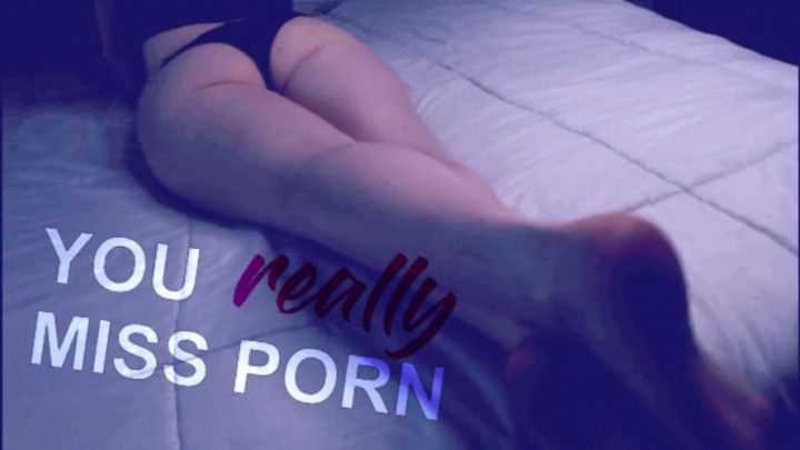 YOU REALLY MISS PORN