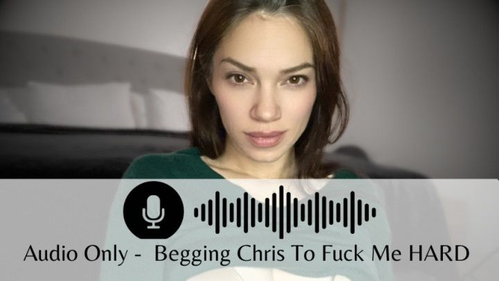 Audio Only- Custom- Begging Chris To Fuck Me Hard