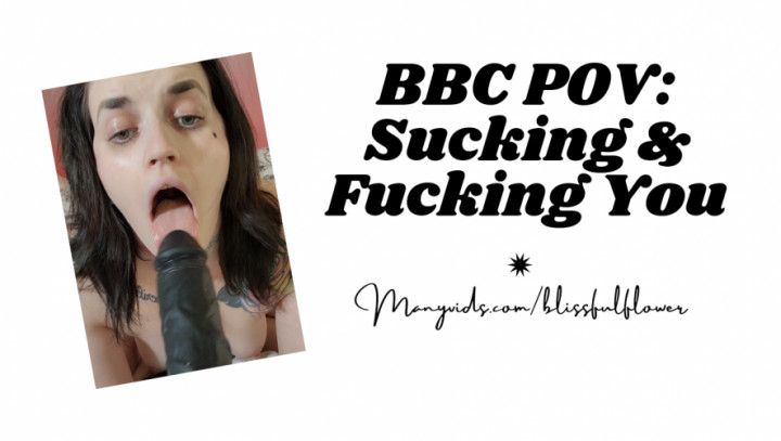 BBC POV: Sucking &amp; Fucking You