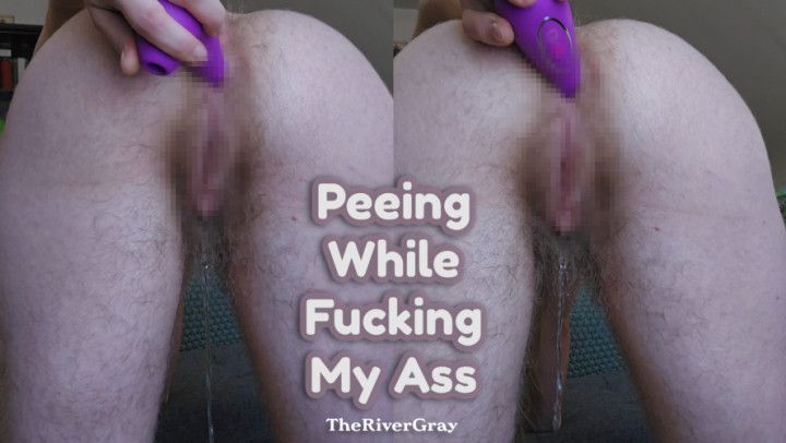 Peeing While Fucking My Ass