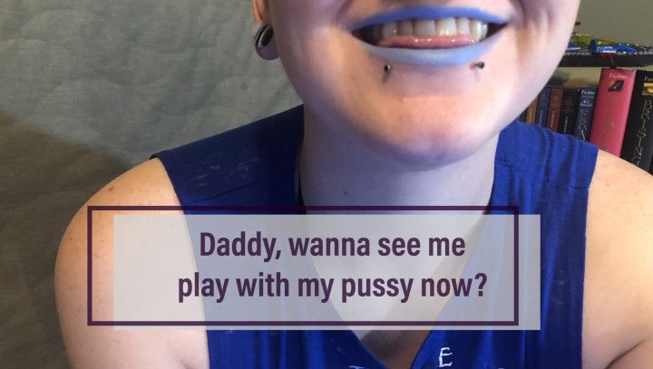 Daddy, Wanna See Me Play With My Pussy