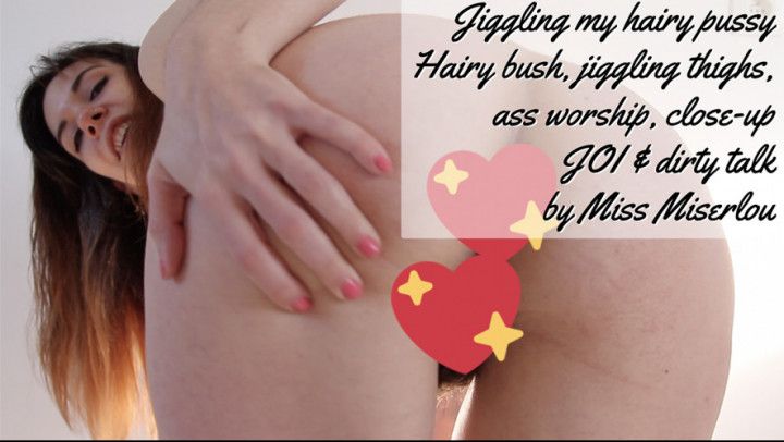 Jiggle my hairy pussy- bush/ass worship