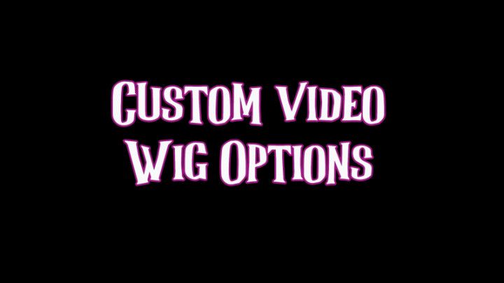 custom video: WIG OPTIONS