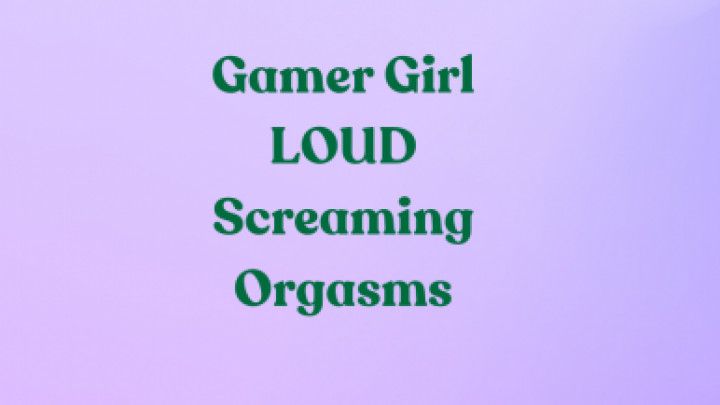 Gamer Girl LOUD Screaming Shaking Orgasm