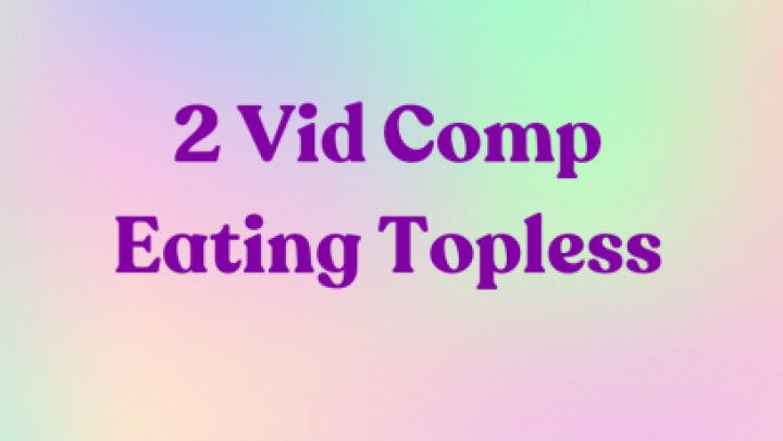 2 Video Compilation - Eating Topless