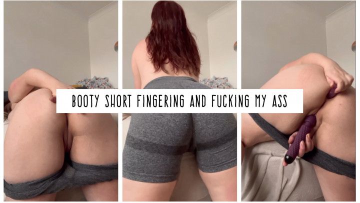 Booty Shorts Fucking and Fingering my Ass