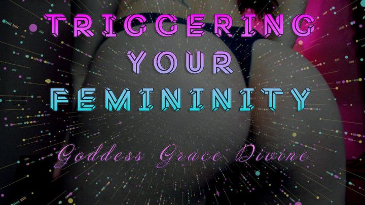 Triggering Your Femininity