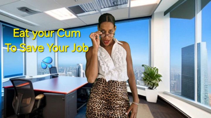 Eat your cum to save your job. CEI