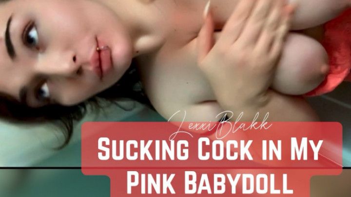 Sucking Cock in My Pink Babydoll