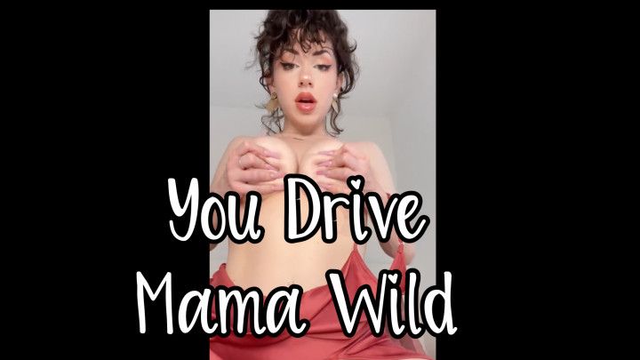 You Drive Mama WILD