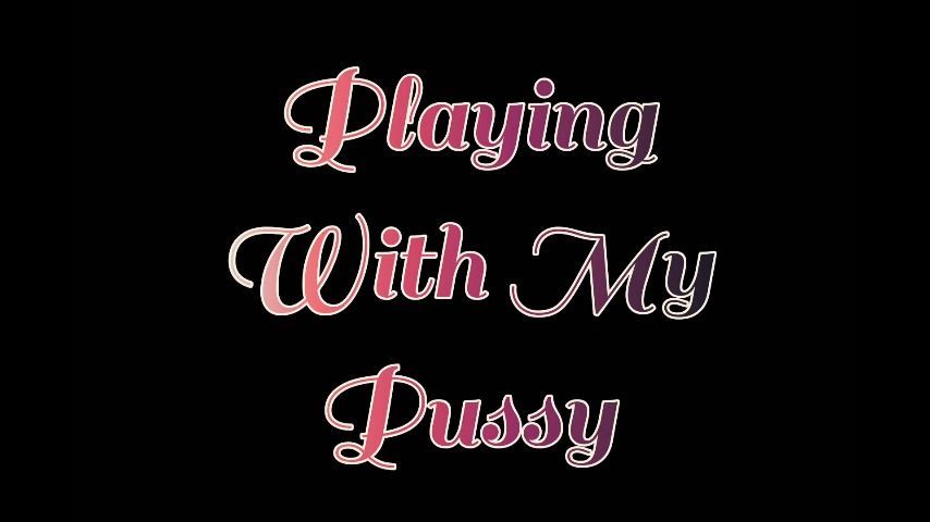 Playing With My Pussy